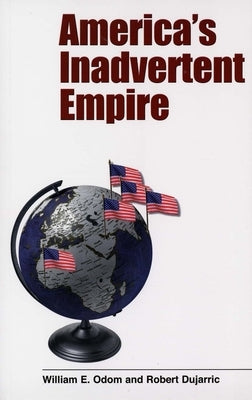 America's Inadvertent Empire by Odom, William