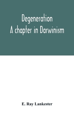Degeneration: a chapter in Darwinism by Ray Lankester, E.