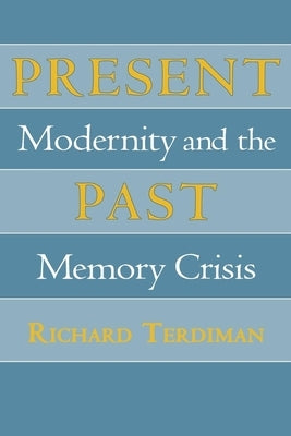 Present Past: Modernity and the Memory Crisis by Terdiman, Richard