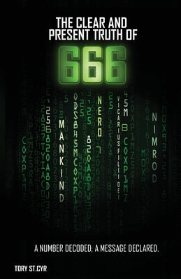 The Clear and Present Truth of 666: A Number Decoded; A Message Declared. by St Cyr, Tory Alan