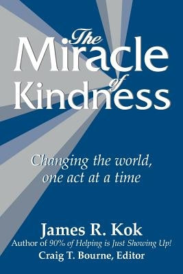 The Miracle of Kindness: Changing the World, One Act at a Time by Kok, James R.