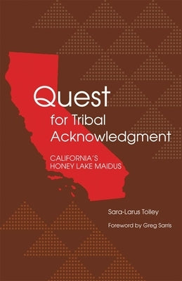 Quest for Tribal Acknowledgment: California's Honey Lake Maidus by Tolley, Sara-Larus
