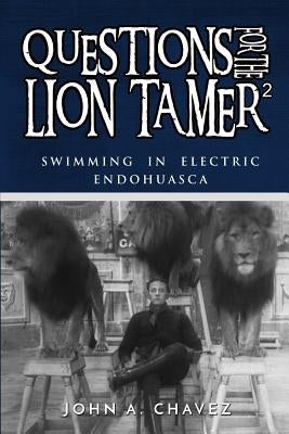 Questions for the Lion Tamer 2: Swimming in Electric Endohuasca by Chavez, John a.