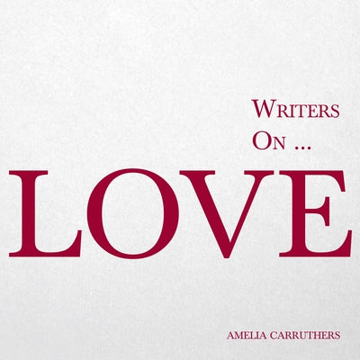 Writers on... Love (A Book of Quotes, Poems and Literary Reflections): (A Book of Quotations, Poems and Literary Reflections) by Carruthers, Amelia