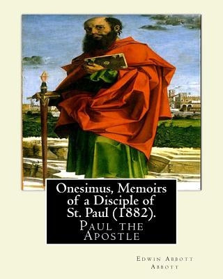 Onesimus, Memoirs of a Disciple of St. Paul (1882). By: Edwin Abbott Abbott: Paul the Apostle, commonly known as Saint Paul, and also known by his nat by Abbott, Edwin Abbott