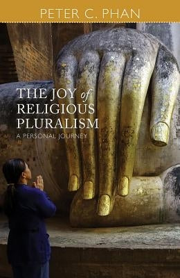 The Joy of Religious Pluralism: A Personal Journey by Phan, Peter C.