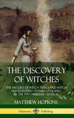 The Discovery of Witches: The History of Witch Trials and Witch Hunts in 17th Century England, by the Witch Finder General (Hardcover) by Hopkins, Matthew