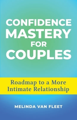 Confidence Mastery for Couples- Roadmap to a More Intimate Relationship by Van Fleet, Melinda