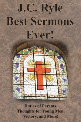J.C. Ryle Best Sermons Ever!: Duties of Parents, Thoughts for Young Men, Victory, and More! by Ryle, J. C.