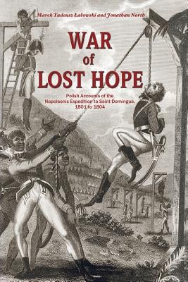 War of Lost Hope: Polish Accounts of the Napoleonic Expedition to Saint Domingue, 1801 to 1804 by Lalowski, Marek Tadeusz