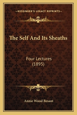 The Self And Its Sheaths: Four Lectures (1895) by Besant, Annie Wood
