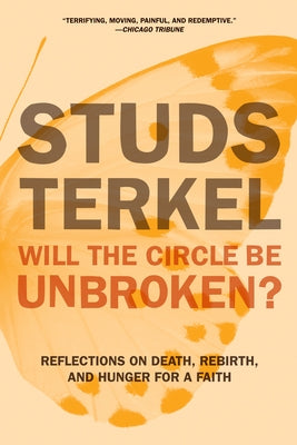 Will the Circle Be Unbroken?: Reflections on Death, Rebirth, and Hunger for a Faith by Terkel, Studs