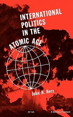 International Politics in the Atomic Age by Herz, John H.