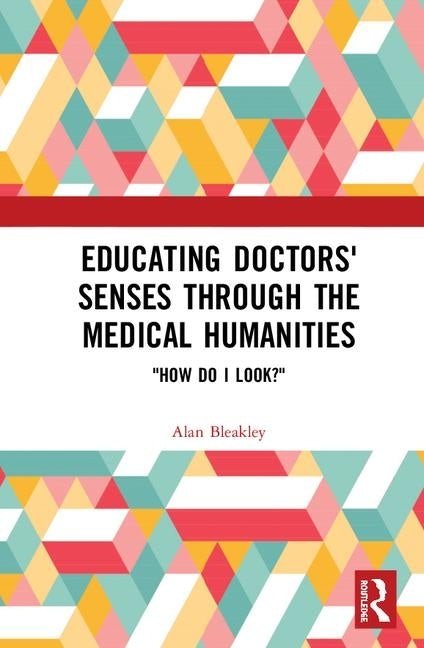 Educating Doctors' Senses Through the Medical Humanities: How Do I Look? by Bleakley, Alan