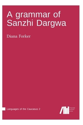A grammar of Sanzhi Dargwa by Forker, Diana