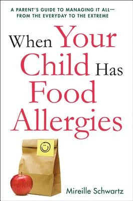 When Your Child Has Food Allergies: A Parent's Guide to Managing It All - From the Everyday to the Extreme by Schwartz, Mireille