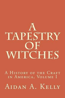 A Tapestry of Witches: A History of the Craft in America, Volume I by Kelly, Aidan a.