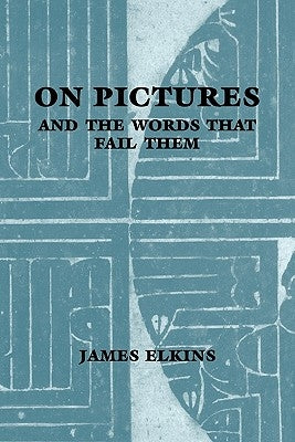 On Pictures and the Words That Fail Them by Elkins, James