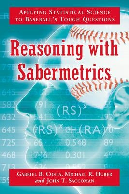 Reasoning with Sabermetrics: Applying Statistical Science to Baseball's Tough Questions by Costa, Gabriel B.