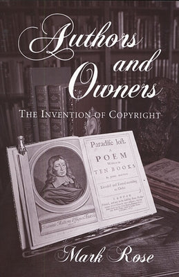 Authors and Owners: The Invention of Copyright by Rose, Mark