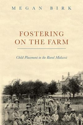 Fostering on the Farm: Child Placement in the Rural Midwest by Birk, Megan