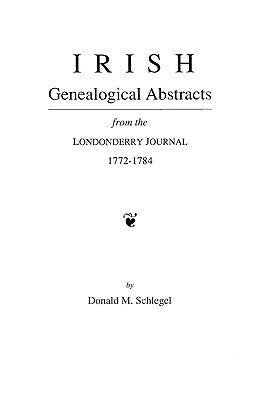 Irish Genealogical Abstracts from the Londonderry Journal, 1772-1784 by Schlegel, Donald M.