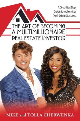 The Art of Becoming a Multimillionaire Real Estate Investor: A Step-By-Step Guide to Achieving Real Estate Success by Cherwenka, Mike