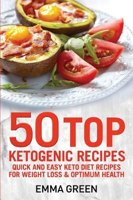50 Top Ketogenic Recipes: Quick and Easy Keto Diet Recipes for Weight Loss and Optimum Health by Green, Emma