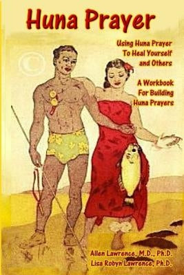 Huna Prayer: Using Huna Prayer To Heal Your Self And Others: A Workbook for Building Huna Prayers by Lawrence, Ph. D. Lisa Robyn