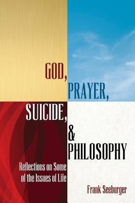 God, Prayer, Suicide, and Philosophy: Reflections on Some of the Issues of Life by Seeburger, Frank