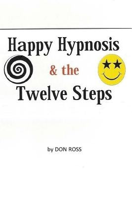 Happy Hypnosis & the 12 Steps: An Easier, Softer Way for All 12 Step Programs by Ross, Don