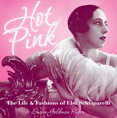 Hot Pink: The Life & Fashions of Elsa Schiaparelli by Rubin, Susan Goldman