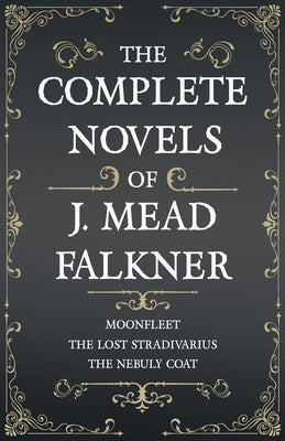 The Complete Novels of J. Meade Falkner - Moonfleet, The Lost Stradivarius and The Nebuly Coat by Falkner, J. Meade
