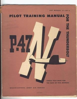 Pilot Training Manual For The Thunderbolt P-47N. By: United States. Army Air Forces. Office of Flying Safety by Office of Flying Safety, Army Air Forces