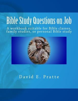 Bible Study Questions on Job: A workbook suitable for Bible classes, family studies, or personal Bible study by Pratte, David E.