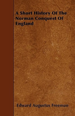 A Short History Of The Norman Conquest Of England by Freeman, Edward Augustus