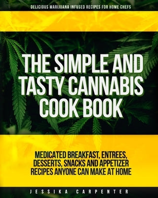 The Simple & Tasty Cannabis Cook Book (Delicious Marijuana Infused Recipes for Home Chefs): Medicated Breakfast, Entrees, Desserts, Snacks and Appetiz by Carpenter, Jessika