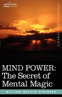 Mind Power: The Secret of Mental Magic by Atkinson, William Walker