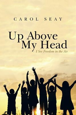 Up Above My Head: I See Freedom in the Air by Seay, Carol