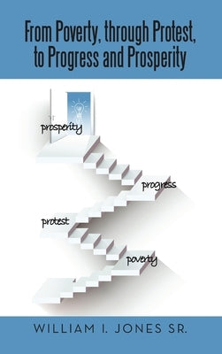 From Poverty, Through Protest, to Progress and Prosperity by Jones, William I., Sr.