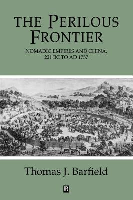 The Perilous Frontier: Nomadic Empires and China by Barfield, Thomas