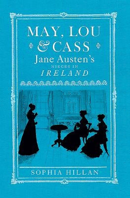 May, Lou & Cass: Jane Austen's Nieces in Ireland by Hillan, Sophia