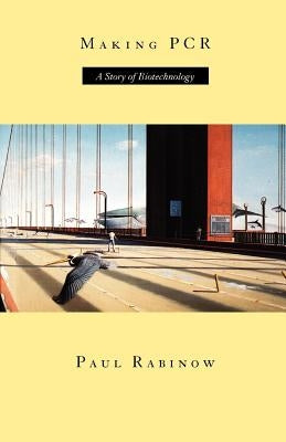 Making PCR: A Story of Biotechnology by Rabinow, Paul