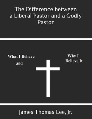 The Difference between a Liberal Pastor and a Godly Pastor by Lee, James Thomas, Jr.