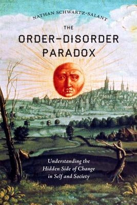 The Order-Disorder Paradox: Understanding the Hidden Side of Change in Self and Society by Schwartz-Salant, Nathan