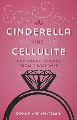 Cinderella Has Cellulite: And Other Musings from a Last Wife by Arp Weitzman, Donna
