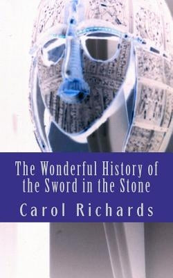 The Wonderful History of the Sword in the Stone by Richards, Carol