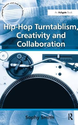 Hip-Hop Turntablism, Creativity and Collaboration by Smith, Sophy