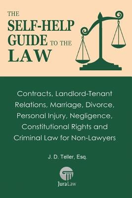 The Self-Help Guide to the Law: Contracts, Landlord-Tenant Relations, Marriage, Divorce, Personal Injury, Negligence, Constitutional Rights and Crimin by Teller, J. D.