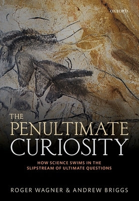 The Penultimate Curiosity: How Science Swims in the Slipstream of Ultimate Questions by Wagner, Roger